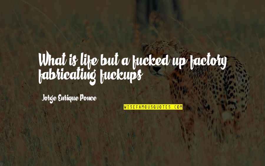 Frailties Synonym Quotes By Jorge Enrique Ponce: What is life but a fucked-up factory fabricating Frailties Synonym Quotes By Jorge Enrique Ponce: What is life but a fucked-up factory fabricating