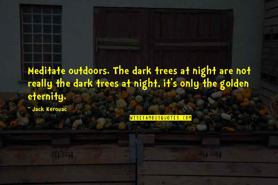 Fraiman Construction Quotes By Jack Kerouac: Meditate outdoors. The dark trees at night are Fraiman Construction Quotes By Jack Kerouac: Meditate outdoors. The dark trees at night are