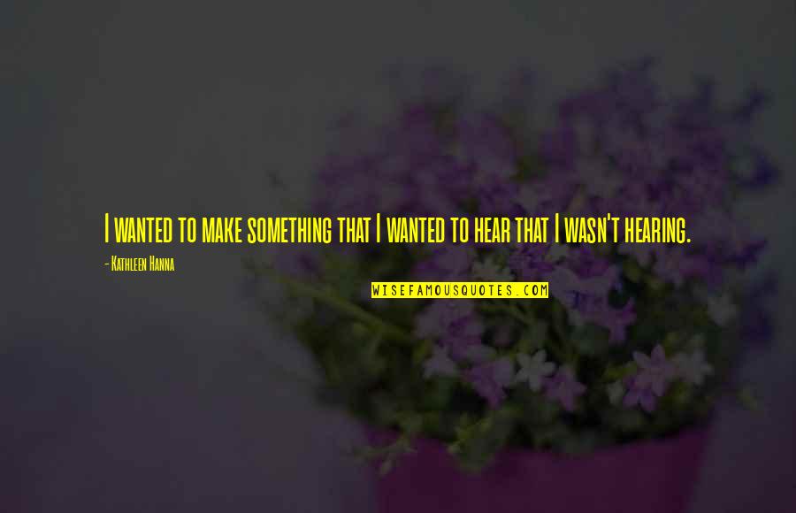Fraiman Construction Quotes By Kathleen Hanna: I wanted to make something that I wanted