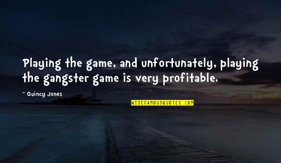 Fraiman Construction Quotes By Quincy Jones: Playing the game, and unfortunately, playing the gangster