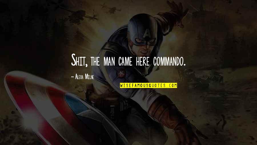 Frainage Quotes By Alexa Milne: Shit, the man came here commando. Frainage Quotes By Alexa Milne: Shit, the man came here commando.