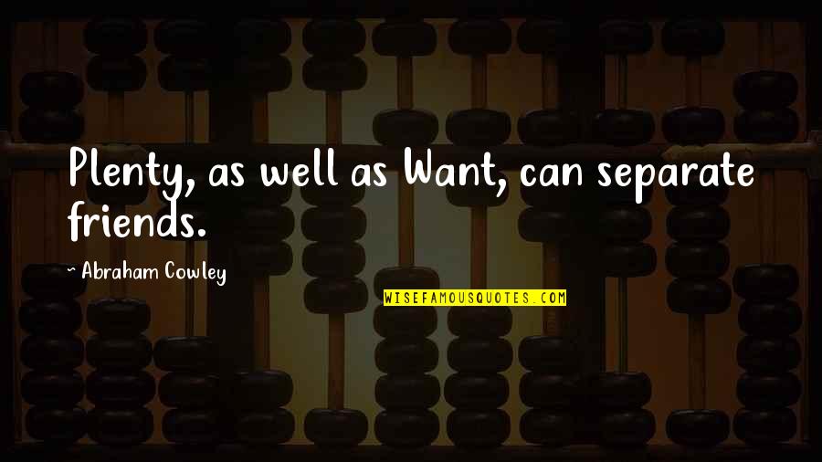 Frainas Quotes By Abraham Cowley: Plenty, as well as Want, can separate friends. Frainas Quotes By Abraham Cowley: Plenty, as well as Want, can separate friends.