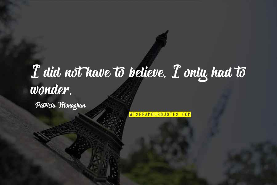 Fraire Live Quotes By Patricia Monaghan: I did not have to believe. I only Fraire Live Quotes By Patricia Monaghan: I did not have to believe. I only