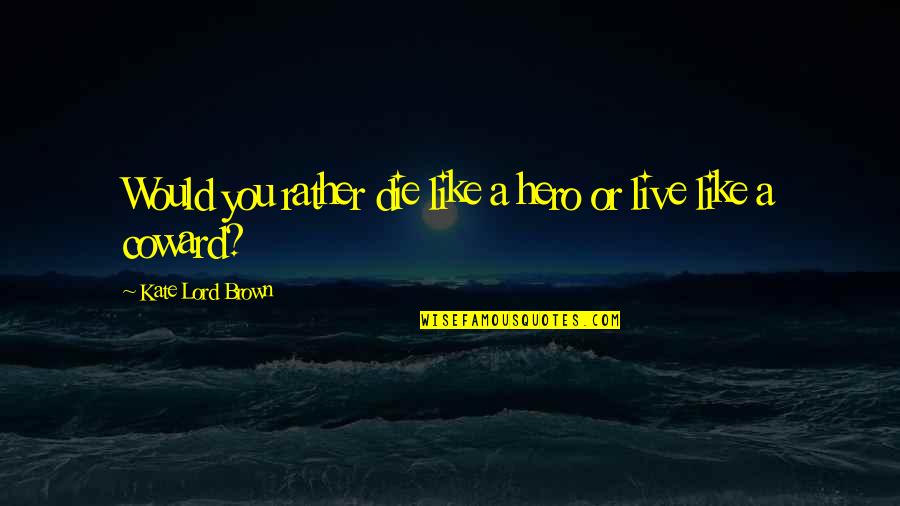 Fraire Vs Arlington Quotes By Kate Lord Brown: Would you rather die like a hero or Fraire Vs Arlington Quotes By Kate Lord Brown: Would you rather die like a hero or
