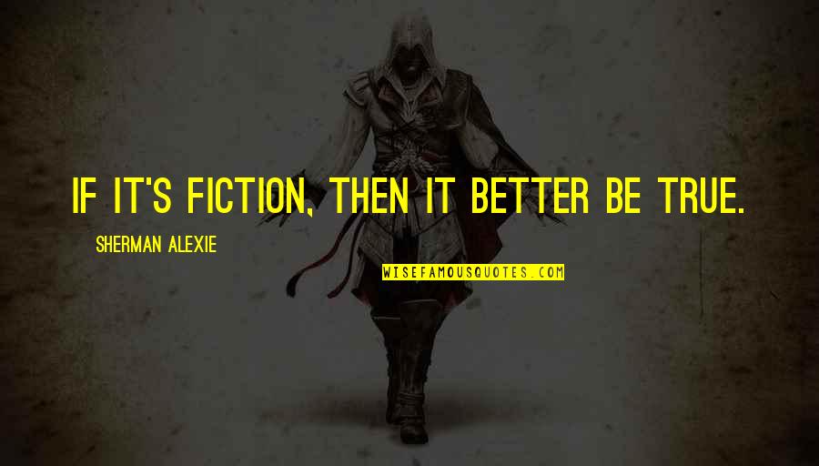 Fraire Vs Arlington Quotes By Sherman Alexie: If it's fiction, then it better be true. Fraire Vs Arlington Quotes By Sherman Alexie: If it's fiction, then it better be true.