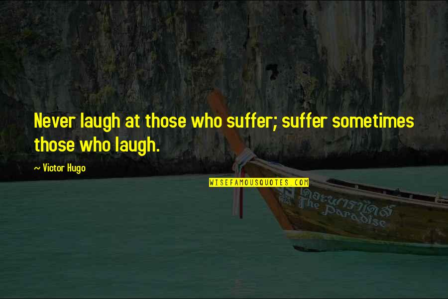 Fraire Vs Arlington Quotes By Victor Hugo: Never laugh at those who suffer; suffer sometimes