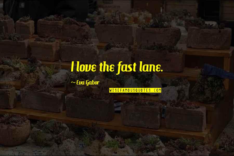 Fraise Quotes By Eva Gabor: I love the fast lane. Fraise Quotes By Eva Gabor: I love the fast lane.