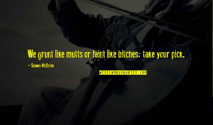 Fraises Du Quotes By Shawn McBride: We grunt like mutts or faint like bitches; Fraises Du Quotes By Shawn McBride: We grunt like mutts or faint like bitches;