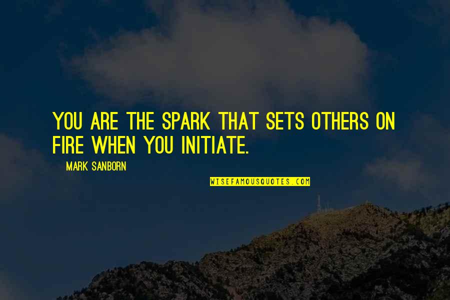Fraite Quotes By Mark Sanborn: You are the spark that sets others on