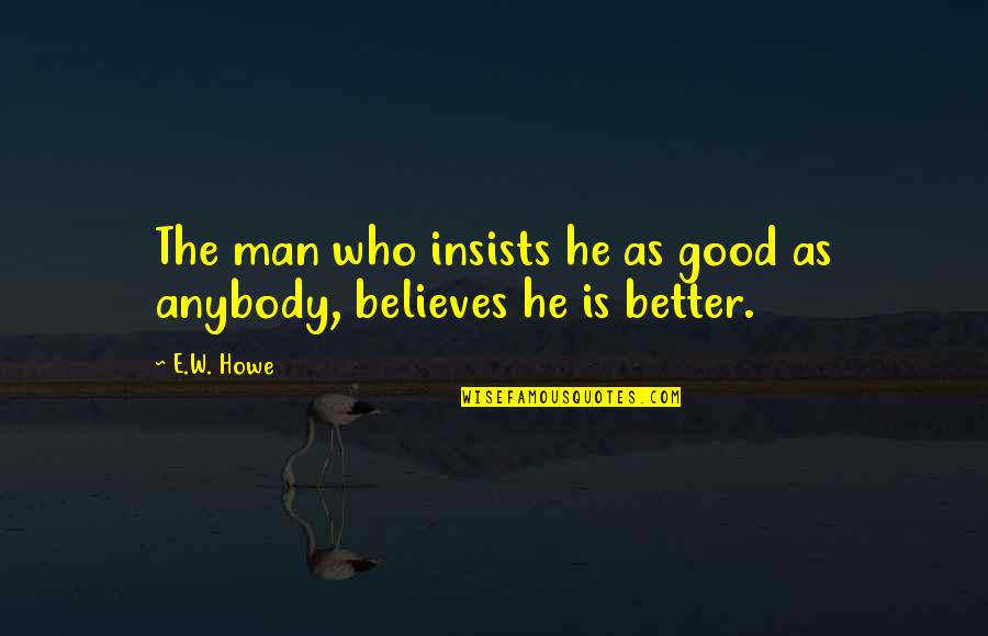 Fraja Roeselare Quotes By E.W. Howe: The man who insists he as good as