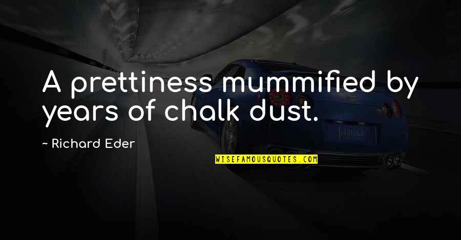 Fraja Roeselare Quotes By Richard Eder: A prettiness mummified by years of chalk dust.