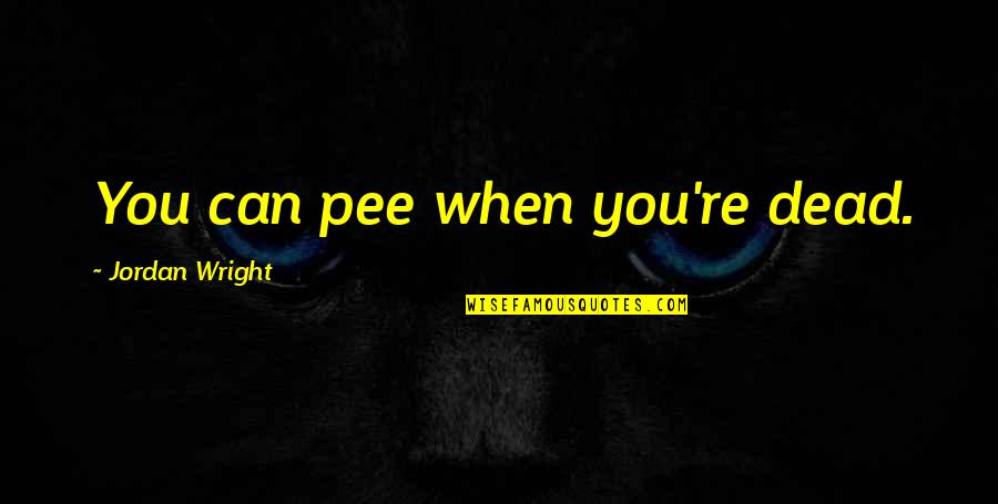 Frak Quotes By Jordan Wright: You can pee when you're dead. Frak Quotes By Jordan Wright: You can pee when you're dead.