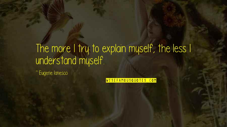 Frakkin Quotes By Eugene Ionesco: The more I try to explain myself, the