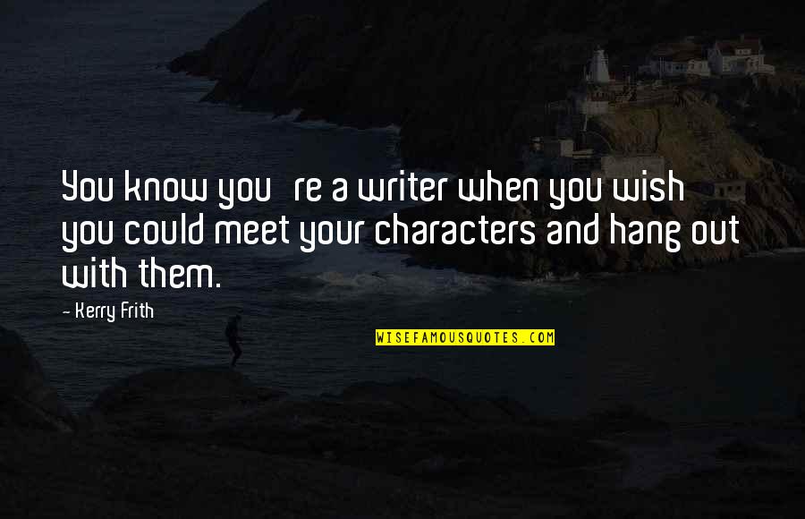Fraley Auctions Quotes By Kerry Frith: You know you're a writer when you wish