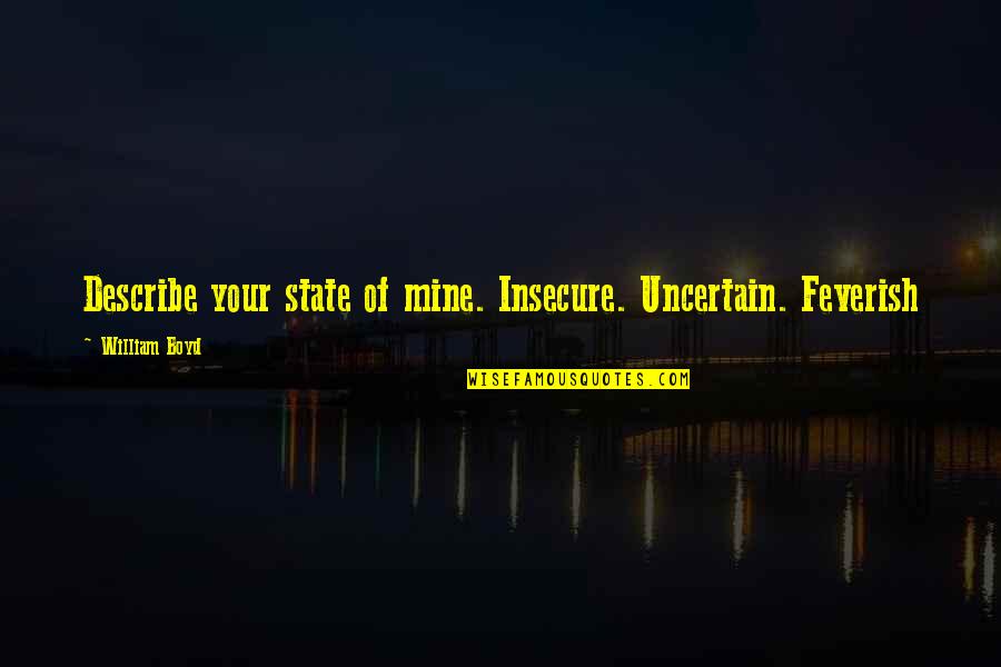 Fralich Vineyard Quotes By William Boyd: Describe your state of mine. Insecure. Uncertain. Feverish Fralich Vineyard Quotes By William Boyd: Describe your state of mine. Insecure. Uncertain. Feverish
