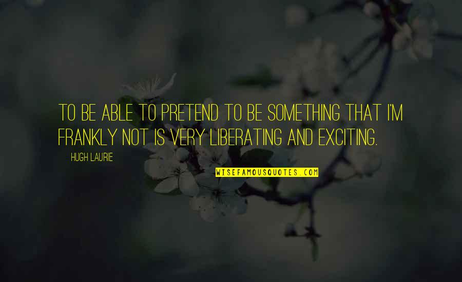 Framboises Anglais Quotes By Hugh Laurie: To be able to pretend to be something Framboises Anglais Quotes By Hugh Laurie: To be able to pretend to be something