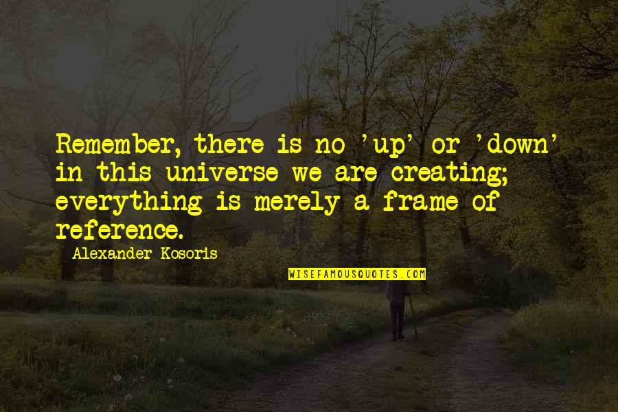 Frame A Quotes By Alexander Kosoris: Remember, there is no 'up' or 'down' in