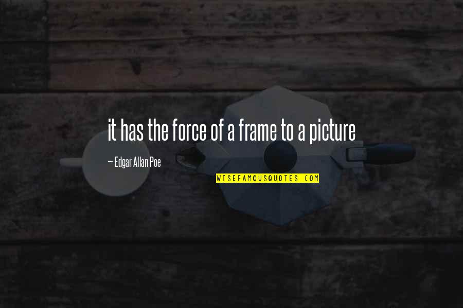 Frame A Quotes By Edgar Allan Poe: it has the force of a frame to