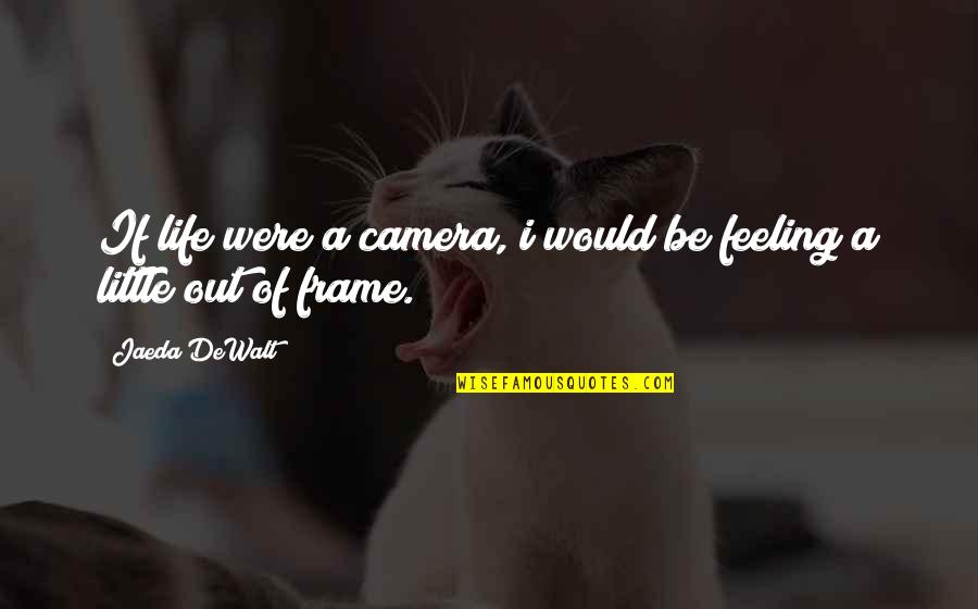 Frame A Quotes By Jaeda DeWalt: If life were a camera, i would be