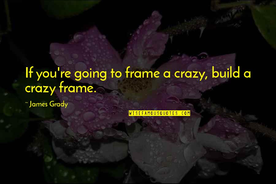 Frame A Quotes By James Grady: If you're going to frame a crazy, build