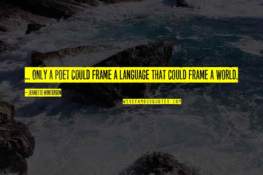 Frame A Quotes By Jeanette Winterson: ... only a poet could frame a language