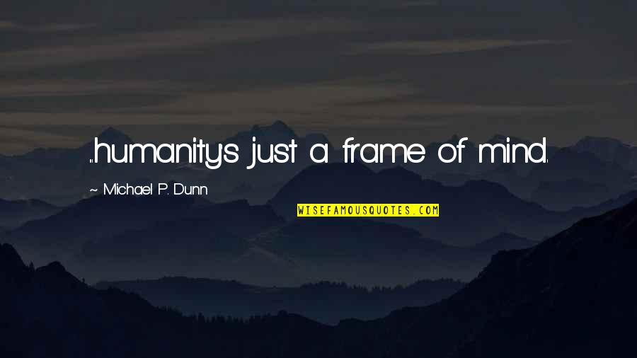 Frame A Quotes By Michael P. Dunn: ...humanity's just a frame of mind.
