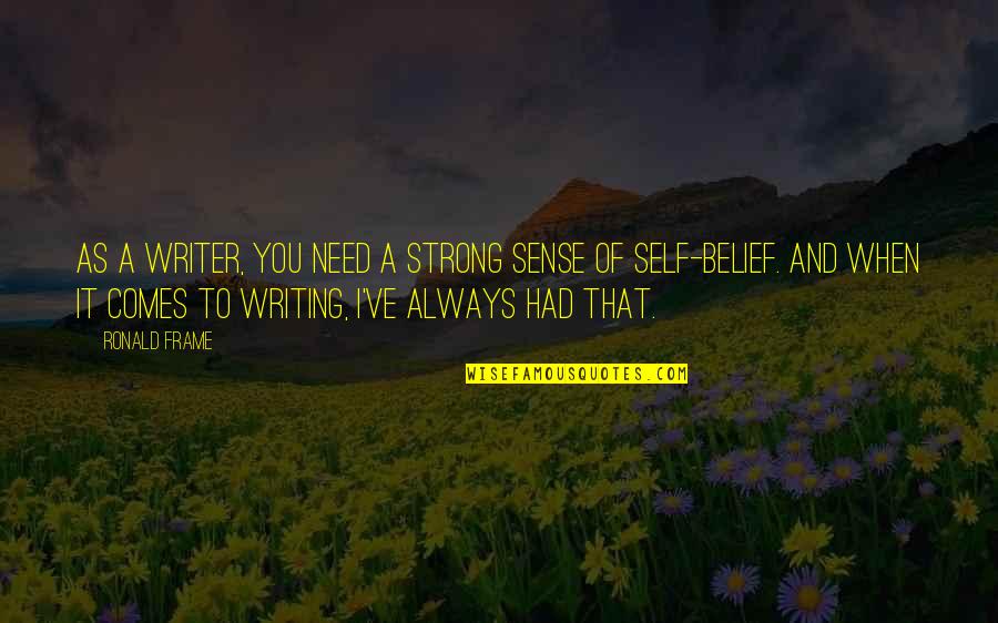Frame A Quotes By Ronald Frame: As a writer, you need a strong sense