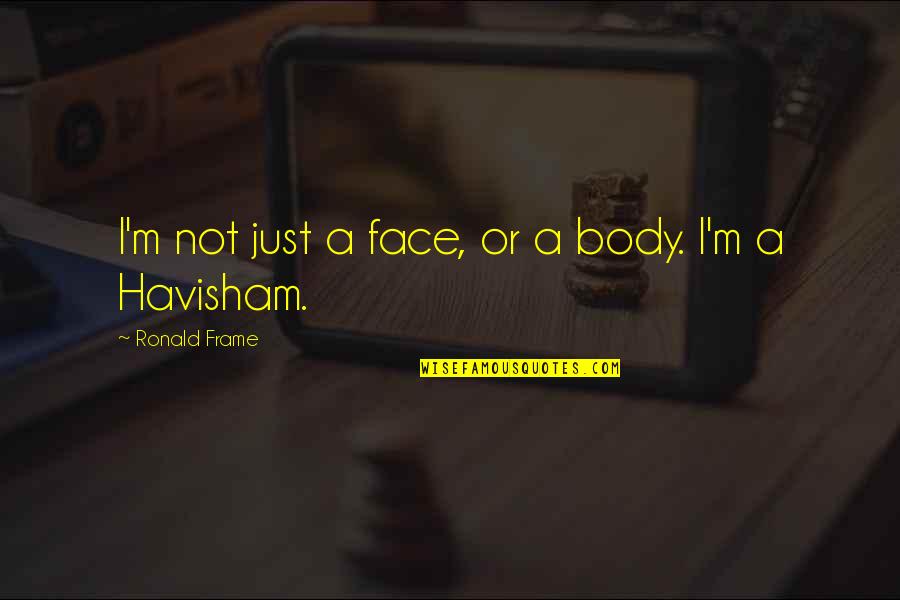 Frame A Quotes By Ronald Frame: I'm not just a face, or a body.