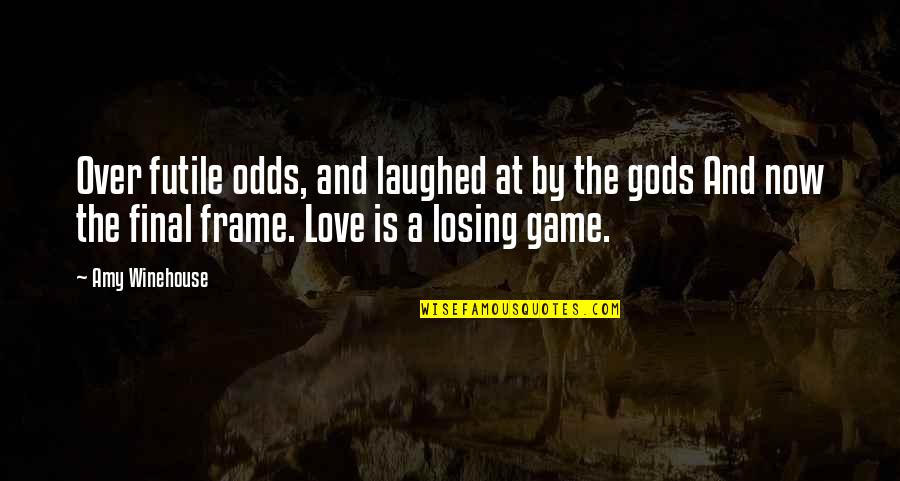Frame Love Quotes By Amy Winehouse: Over futile odds, and laughed at by the Frame Love Quotes By Amy Winehouse: Over futile odds, and laughed at by the