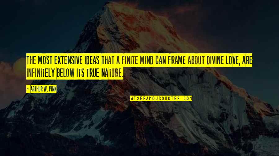 Frame Love Quotes By Arthur W. Pink: The most extensive ideas that a finite mind