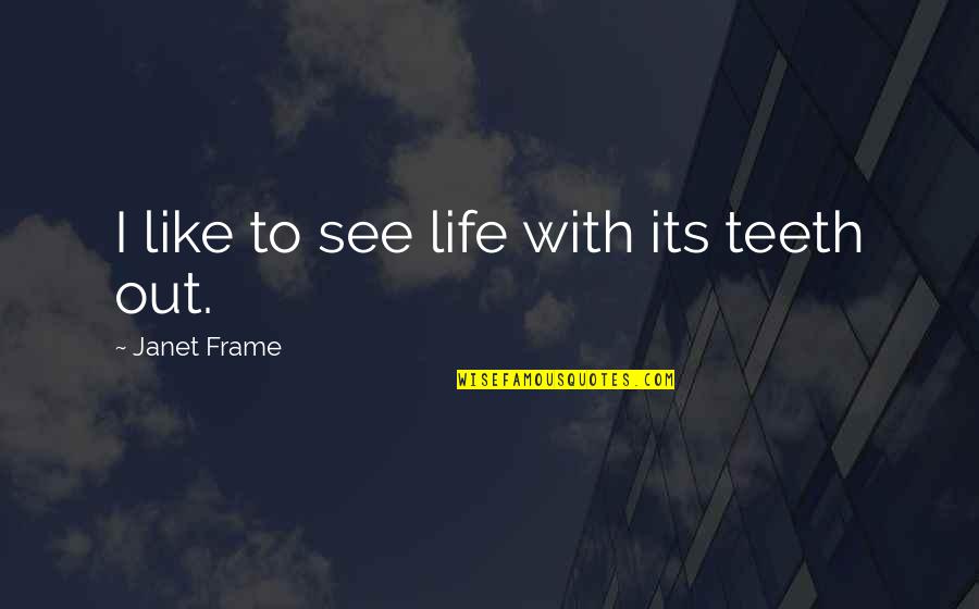 Frame Of Life Quotes By Janet Frame: I like to see life with its teeth