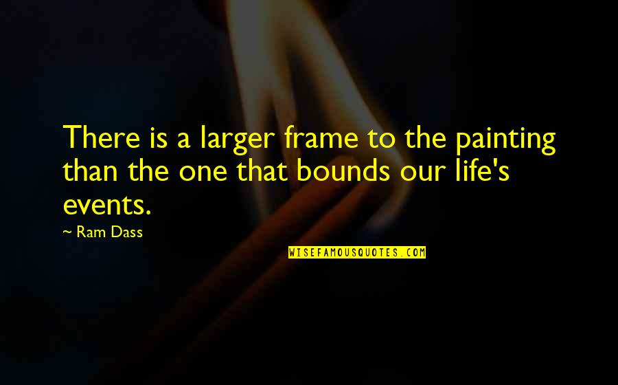Frame Of Life Quotes By Ram Dass: There is a larger frame to the painting