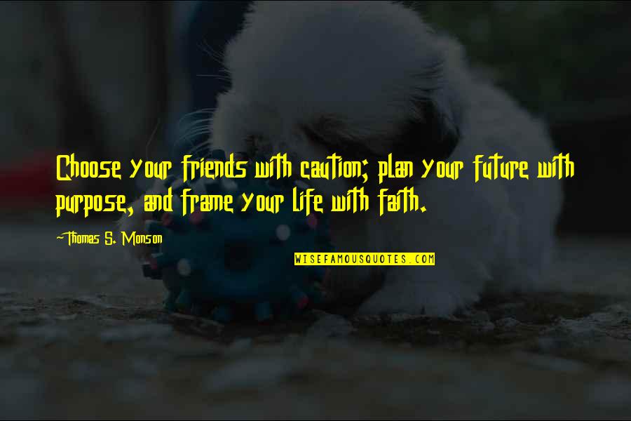 Frame Of Life Quotes By Thomas S. Monson: Choose your friends with caution; plan your future