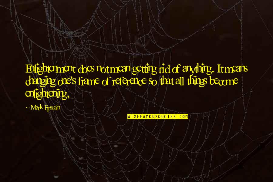 Frame Of Reference Quotes By Mark Epstein: Enlightenment does not mean getting rid of anything. Frame Of Reference Quotes By Mark Epstein: Enlightenment does not mean getting rid of anything.