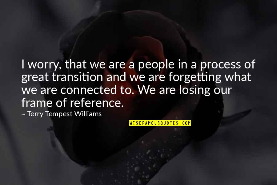 Frame Of Reference Quotes By Terry Tempest Williams: I worry, that we are a people in