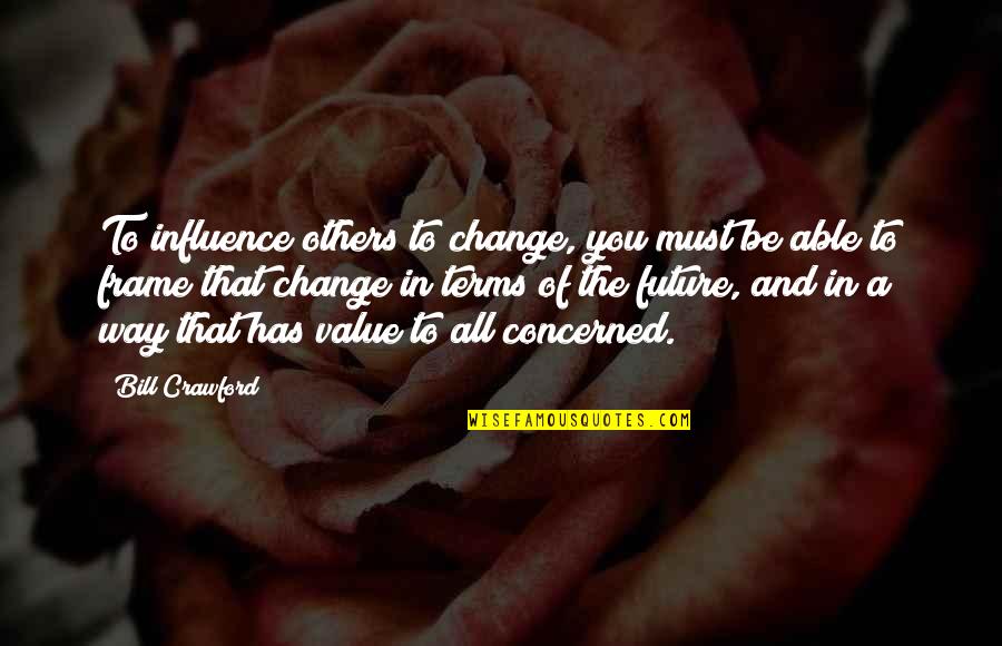 Frame Quotes By Bill Crawford: To influence others to change, you must be