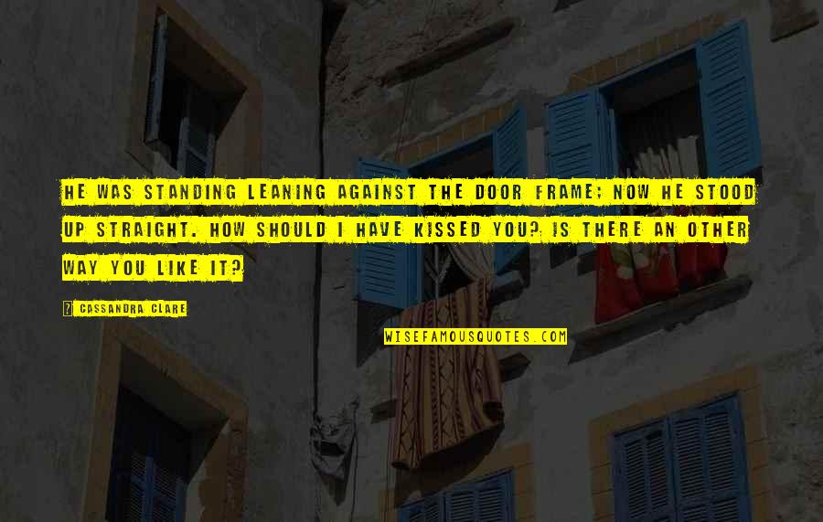 Frame Quotes By Cassandra Clare: He was standing leaning against the door frame;