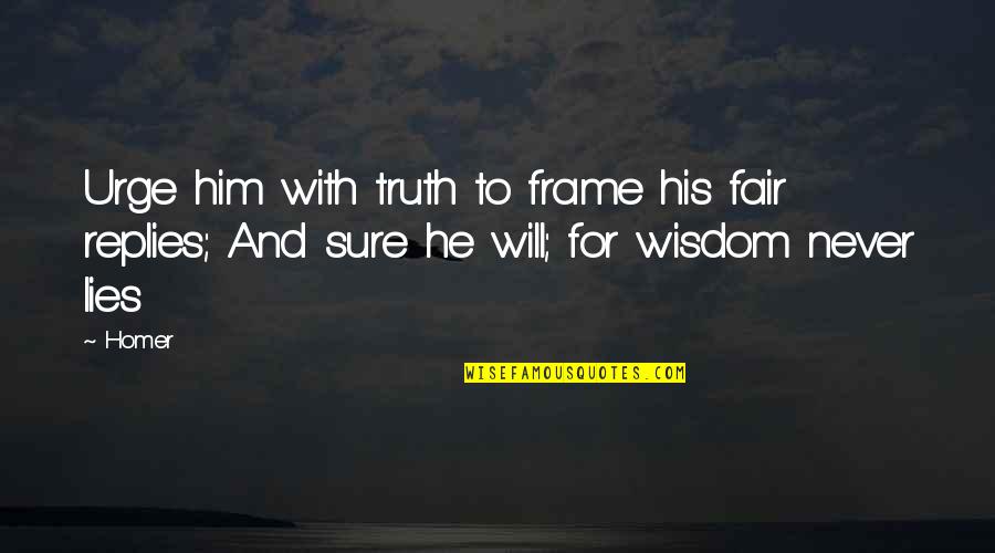 Frame Quotes By Homer: Urge him with truth to frame his fair