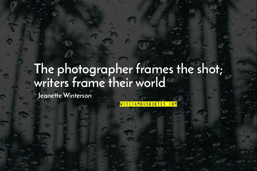 Frame Quotes By Jeanette Winterson: The photographer frames the shot; writers frame their