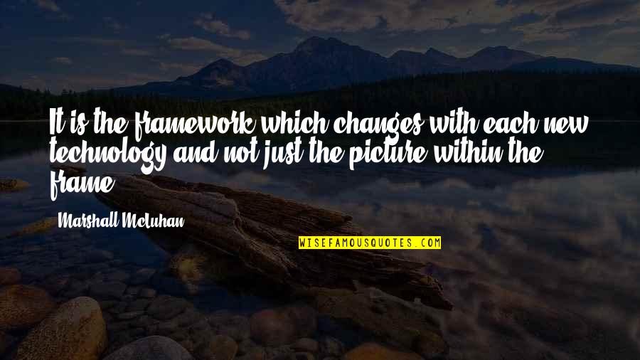 Frame Quotes By Marshall McLuhan: It is the framework which changes with each