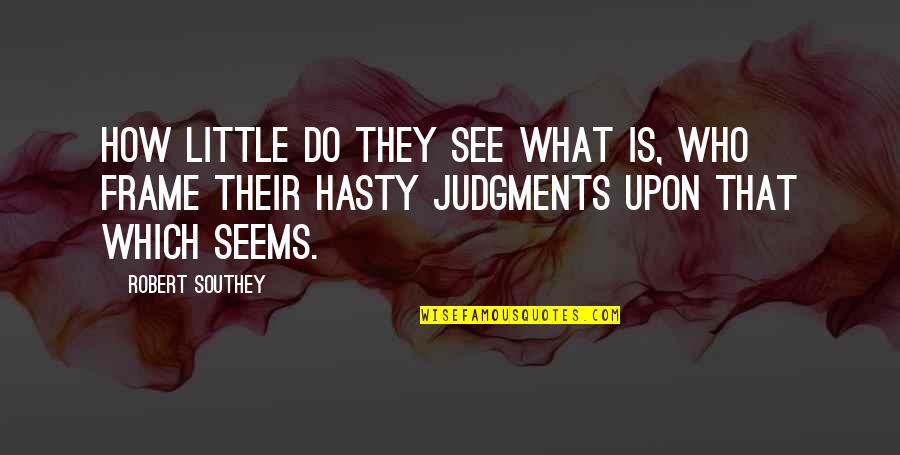 Frame Quotes By Robert Southey: How little do they see what is, who