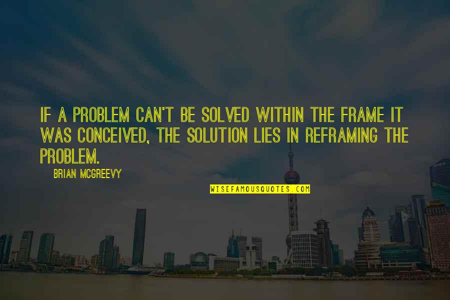 Frame Within A Frame Quotes By Brian McGreevy: If a problem can't be solved within the