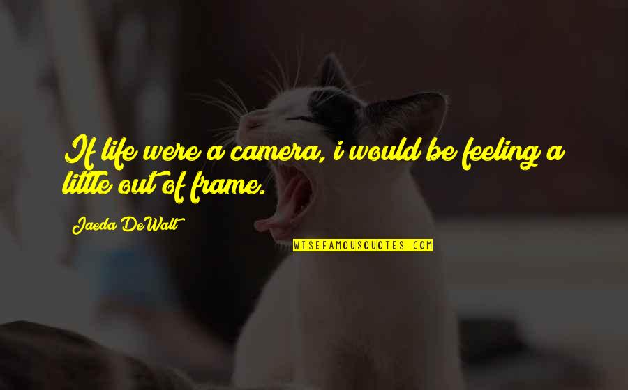 Frame Within A Frame Quotes By Jaeda DeWalt: If life were a camera, i would be