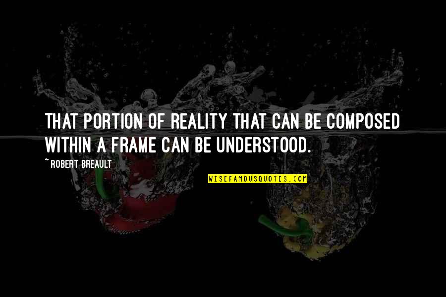 Frame Within A Frame Quotes By Robert Breault: That portion of reality that can be composed