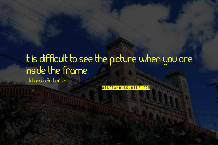 Frame Within A Frame Quotes By Unknown Author 724: It is difficult to see the picture when