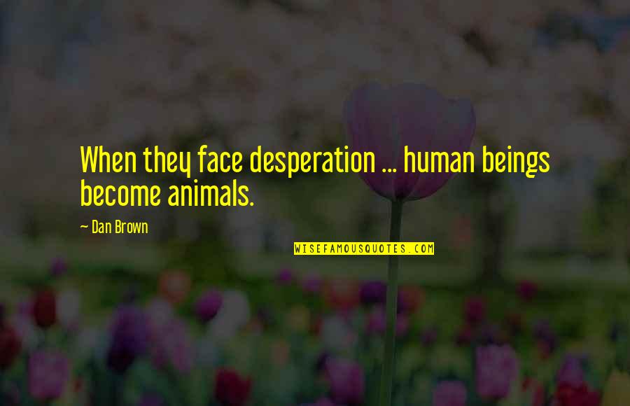Framed Family Quotes By Dan Brown: When they face desperation ... human beings become