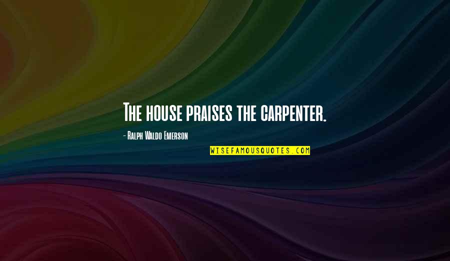 Framed Posters Quotes By Ralph Waldo Emerson: The house praises the carpenter.