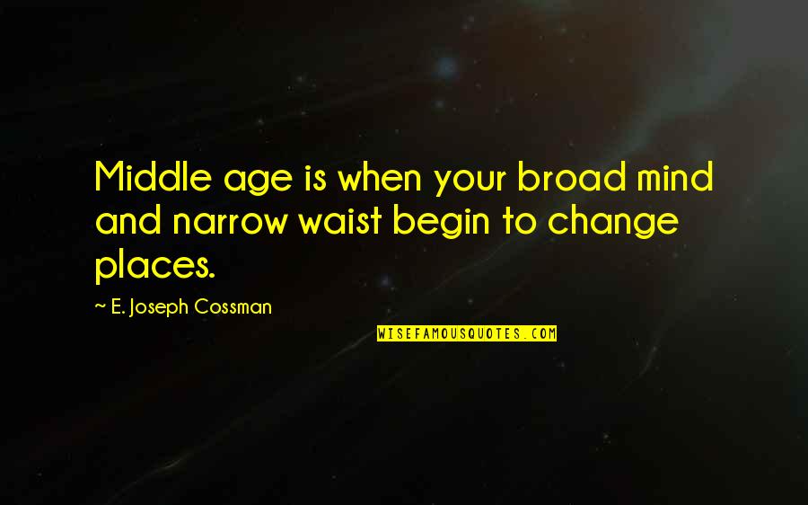 Framers Of The Constitution Quotes By E. Joseph Cossman: Middle age is when your broad mind and Framers Of The Constitution Quotes By E. Joseph Cossman: Middle age is when your broad mind and