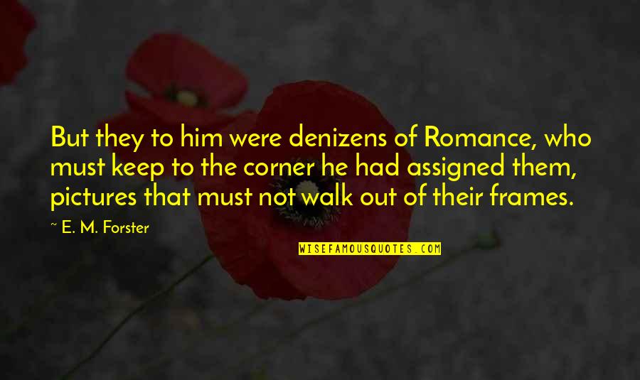 Frames Quotes By E. M. Forster: But they to him were denizens of Romance,