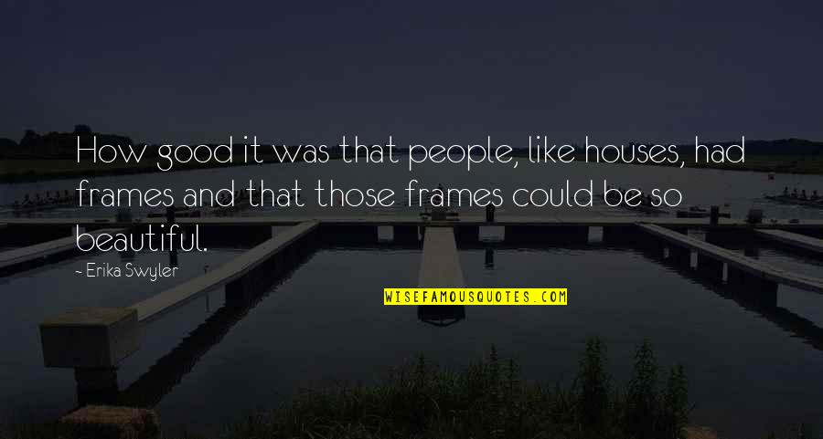 Frames Quotes By Erika Swyler: How good it was that people, like houses,